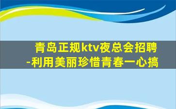 青岛正规ktv夜总会招聘-利用美丽珍惜青春一心搞